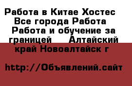 Работа в Китае Хостес - Все города Работа » Работа и обучение за границей   . Алтайский край,Новоалтайск г.